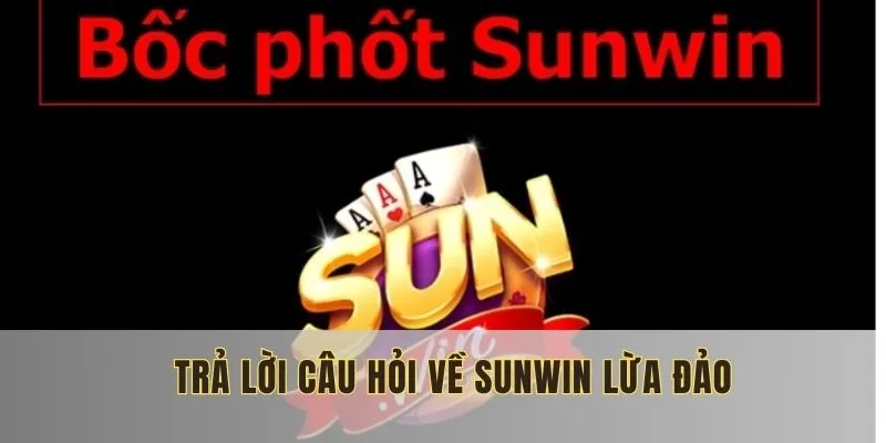 Trả lời câu hỏi về SunWin lừa đảo