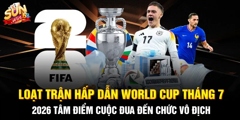 loat tran hap dan world cup thang 7 2026 tam diem cuoc dua den chuc vo dich 2 11zon