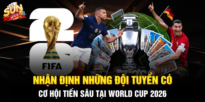 Nhận định những đội tuyển có cơ hội tiến sâu tại World Cup 2026